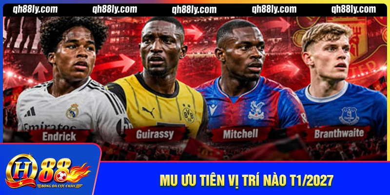MU có thể ưu tiên vị trí nào trong tháng 1/2027?